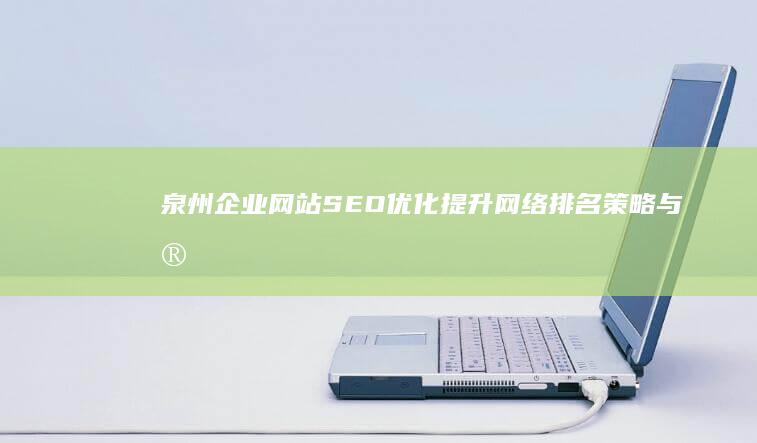 泉州企业网站SEO优化：提升网络排名策略与实践